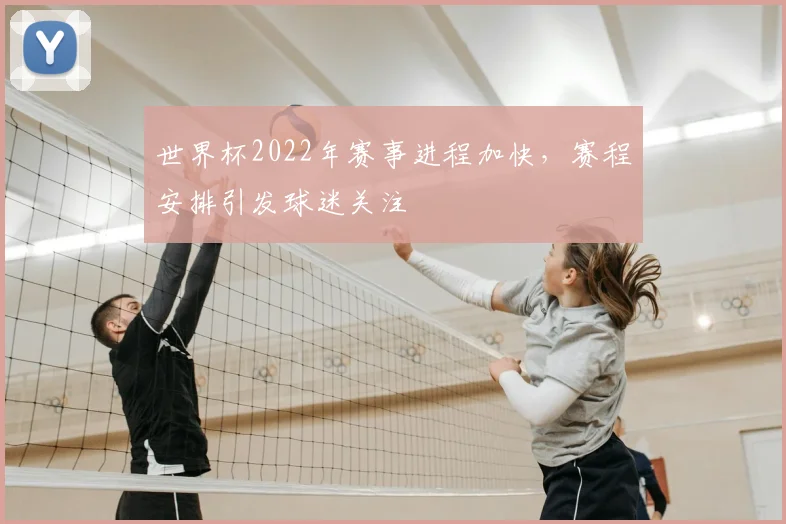 世界杯2022年赛事进程加快，赛程安排引发球迷关注