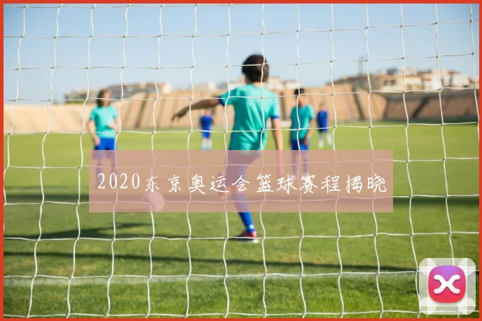 2020东京奥运会篮球赛程揭晓