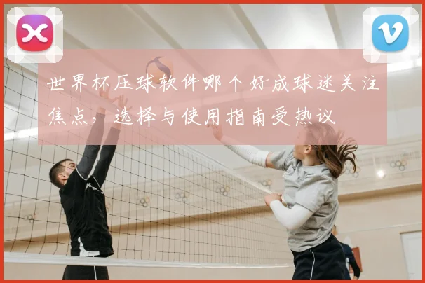 世界杯压球软件哪个好成球迷关注焦点，选择与使用指南受热议