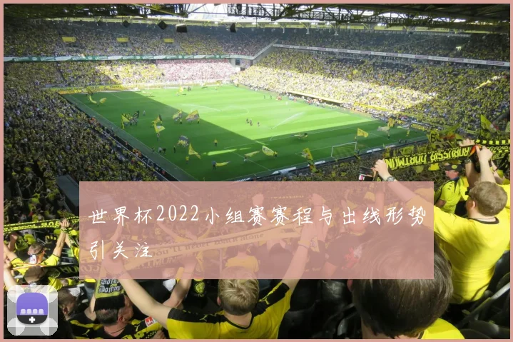 世界杯2022小组赛赛程与出线形势引关注