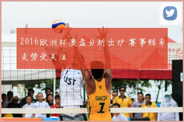 2016欧洲杯澳盘分析出炉 赛事赔率走势受关注