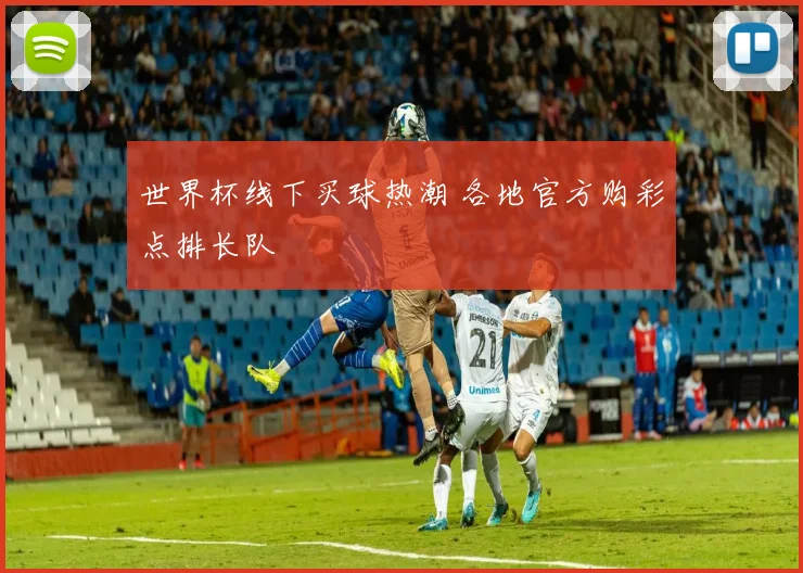 世界杯线下买球热潮 各地官方购彩点排长队