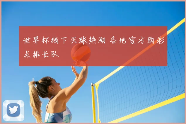 世界杯线下买球热潮 各地官方购彩点排长队
