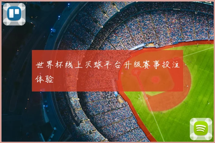 世界杯线上买球平台升级赛事投注体验